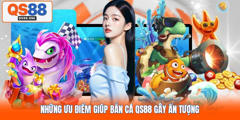 Những ưu điểm giúp bắn cá QS88 gây ấn tượng